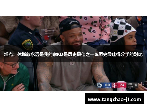 塔克：休斯敦永远是我的家KD是历史最佳之一&历史最佳得分手的对比