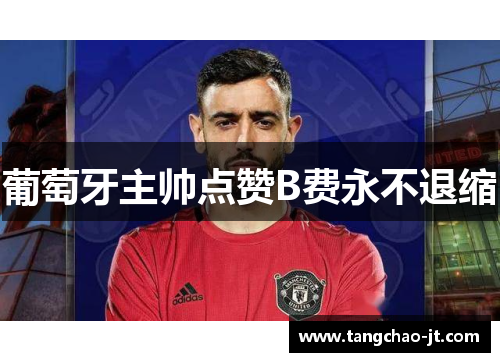 葡萄牙主帅点赞B费永不退缩